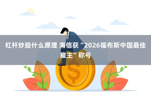 杠杆炒股什么原理 海信获“2026福布斯中国最佳雇主”称号