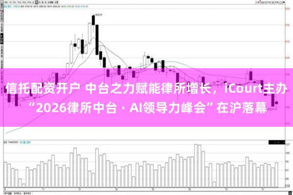 信托配资开户 中台之力赋能律所增长，iCourt主办“2026律所中台 · AI领导力峰会”在沪落幕