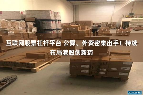 互联网股票杠杆平台 公募、外资密集出手！持续布局港股创新药