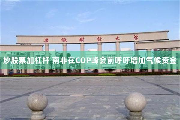 炒股票加杠杆 南非在COP峰会前呼吁增加气候资金